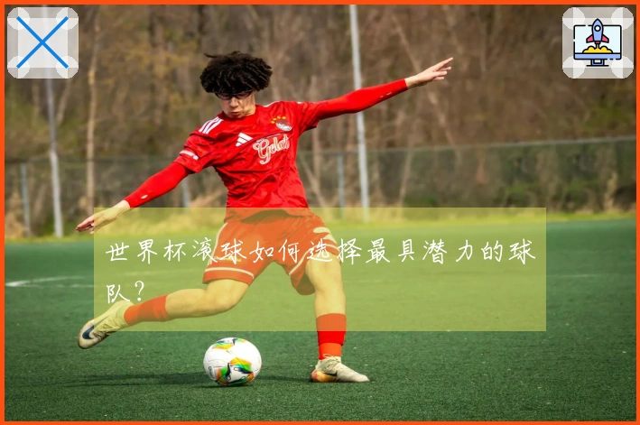 世界杯滚球如何选择最具潜力的球队？