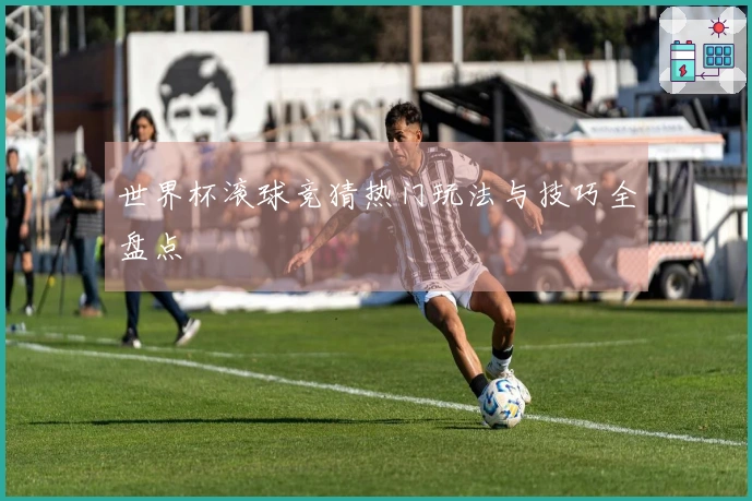世界杯滚球竞猜热门玩法与技巧全盘点