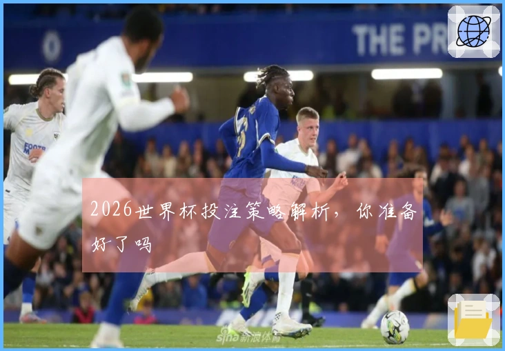 2026世界杯投注策略解析，你准备好了吗
