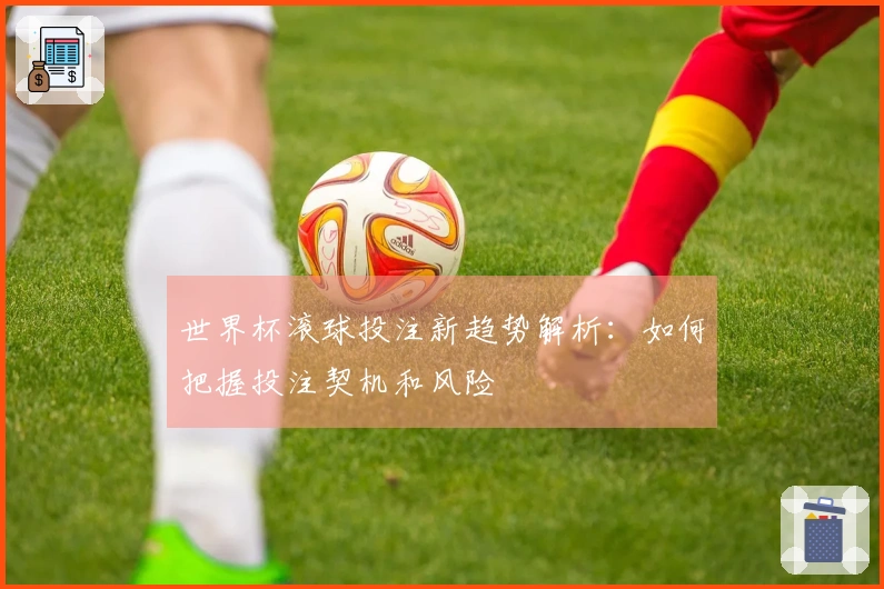 世界杯滚球投注新趋势解析：如何把握投注契机和风险