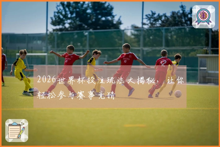 2026世界杯投注玩法大揭秘，让你轻松参与赛事竞猜