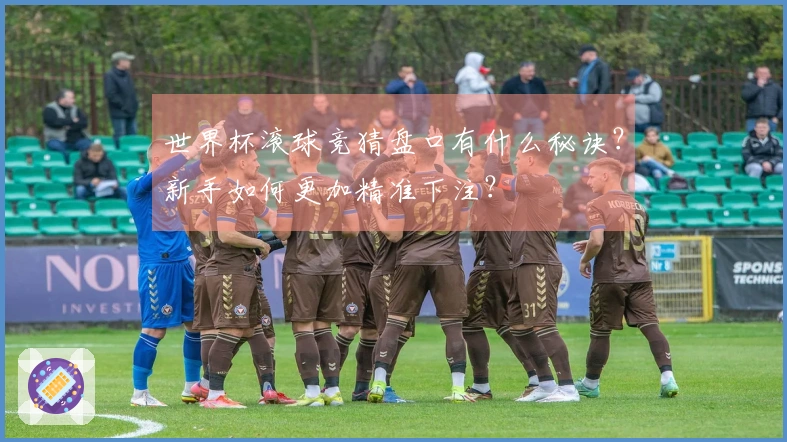 世界杯滚球竞猜盘口有什么秘诀？新手如何更加精准下注？