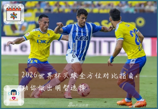 2026世界杯买球全方位对比指南，助你做出明智选择