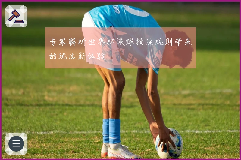 专家解析世界杯滚球投注规则带来的玩法新体验