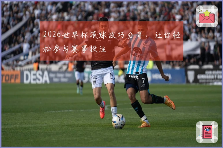 2026世界杯滚球技巧分享，让你轻松参与赛事投注