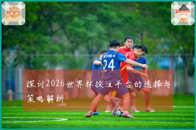 探讨2026世界杯投注平台的选择与策略解析