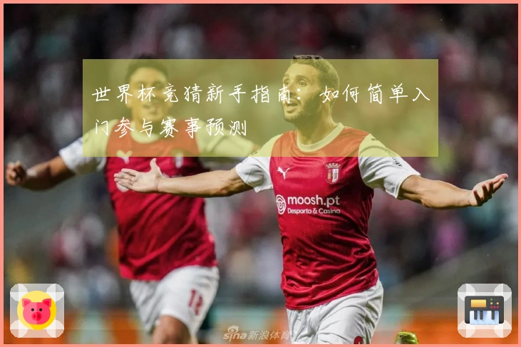 世界杯竞猜新手指南：如何简单入门参与赛事预测