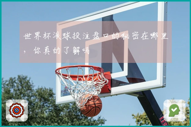 世界杯滚球投注盘口的秘密在哪里，你真的了解吗