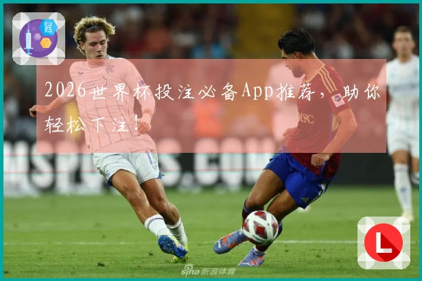 2026世界杯投注必备App推荐，助你轻松下注！