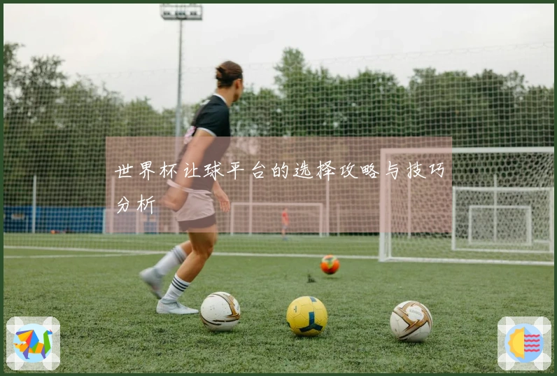 世界杯让球平台的选择攻略与技巧分析