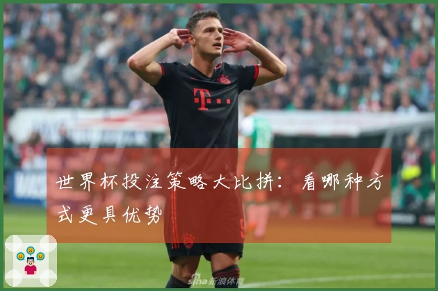世界杯投注策略大比拼：看哪种方式更具优势