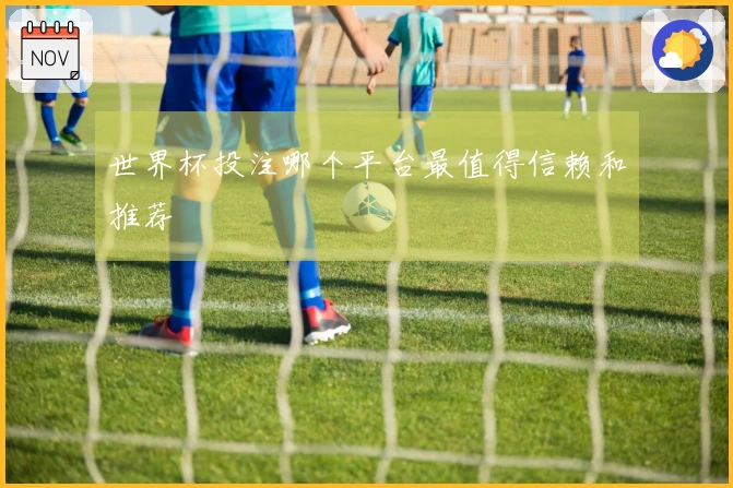 世界杯投注哪个平台最值得信赖和推荐
