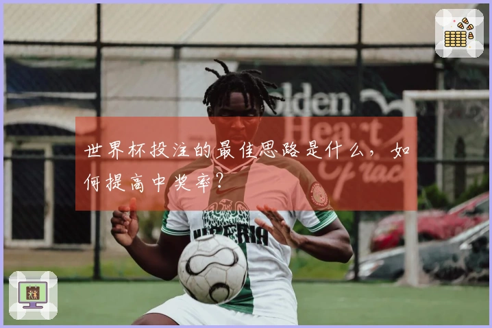 世界杯投注的最佳思路是什么，如何提高中奖率？