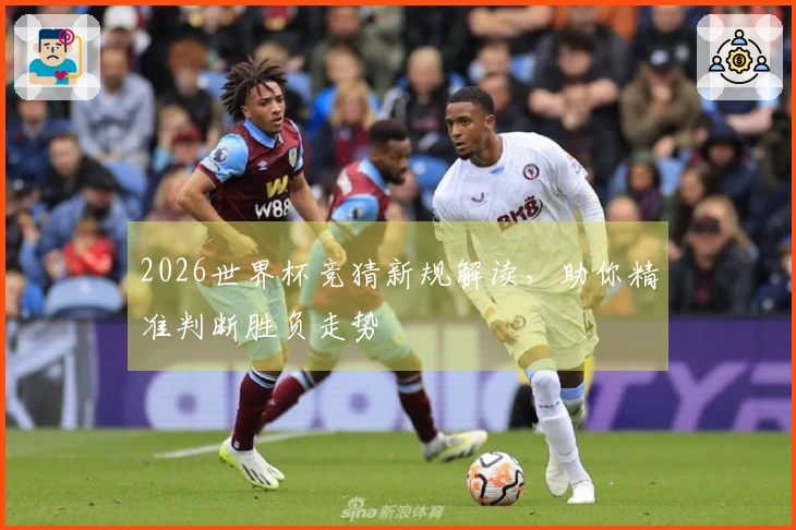 2026世界杯竞猜新规解读，助你精准判断胜负走势