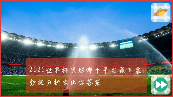 2026世界杯买球哪个平台最可靠，数据分析告诉你答案