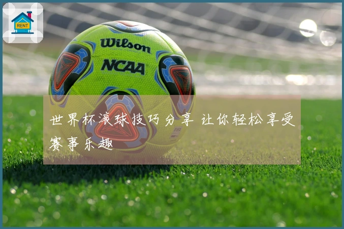 世界杯滚球技巧分享 让你轻松享受赛事乐趣