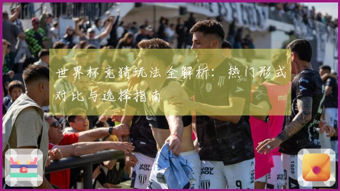世界杯竞猜玩法全解析：热门形式对比与选择指南