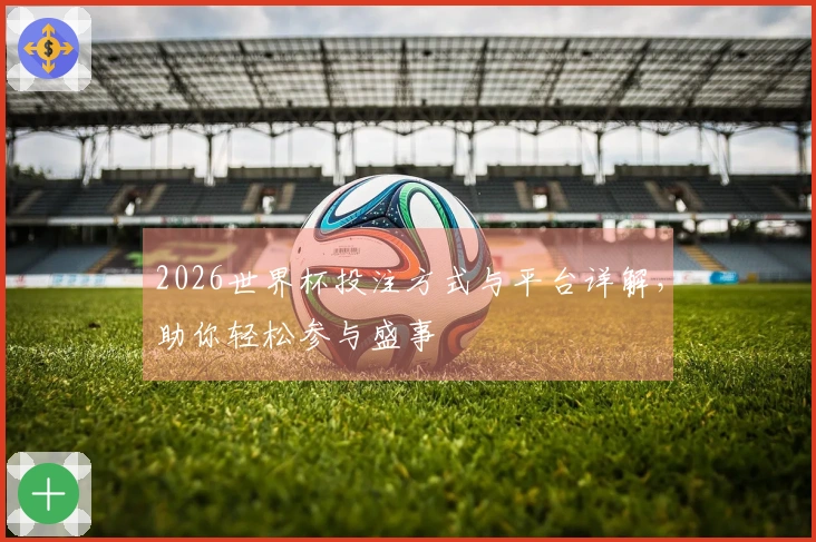 2026世界杯投注方式与平台详解，助你轻松参与盛事