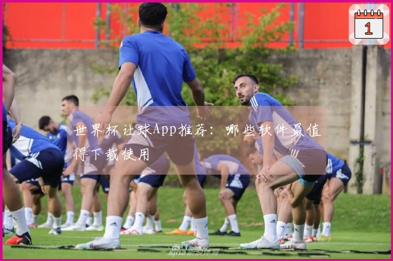 世界杯让球App推荐：哪些软件最值得下载使用