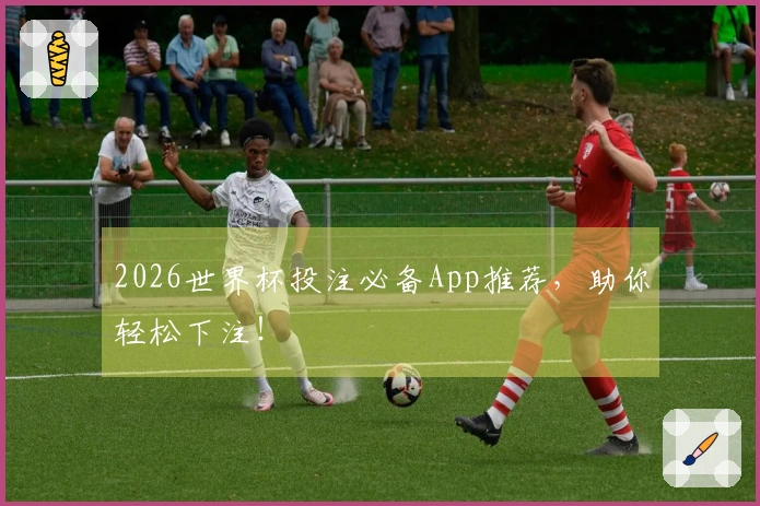 2026世界杯投注必备App推荐，助你轻松下注！