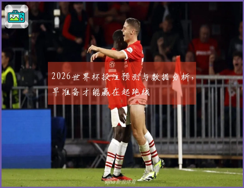 2026世界杯投注预测与数据分析，早准备才能赢在起跑线