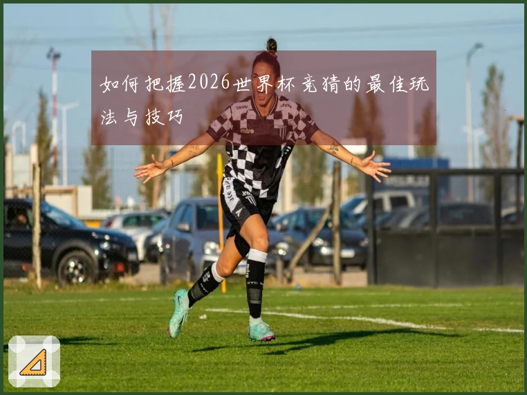 如何把握2026世界杯竞猜的最佳玩法与技巧