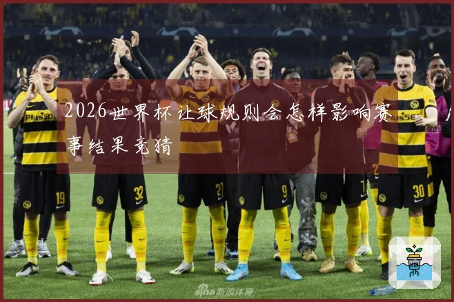 2026世界杯让球规则会怎样影响赛事结果竞猜