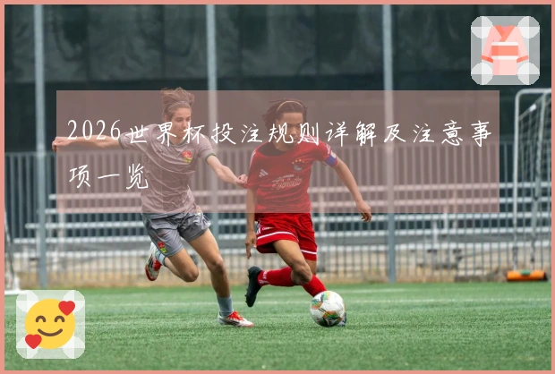 2026世界杯投注规则详解及注意事项一览