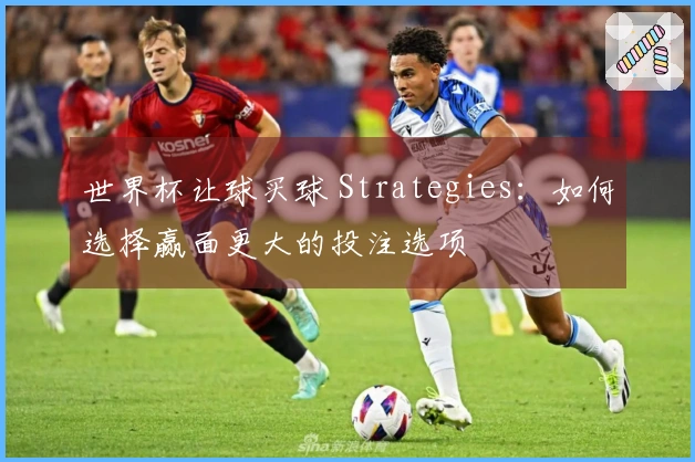 世界杯让球买球 Strategies：如何选择赢面更大的投注选项