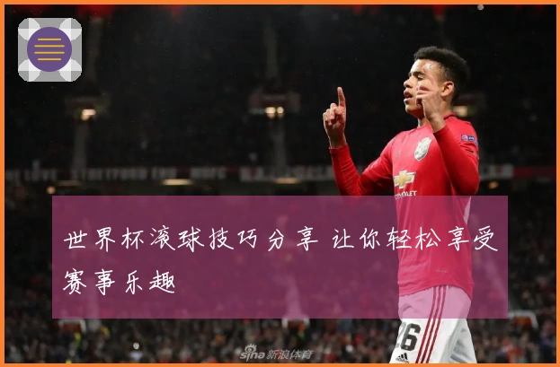 世界杯滚球技巧分享 让你轻松享受赛事乐趣