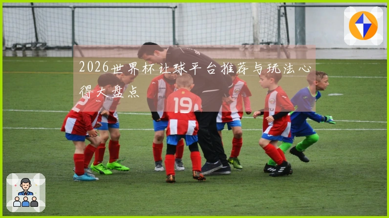 2026世界杯让球平台推荐与玩法心得大盘点