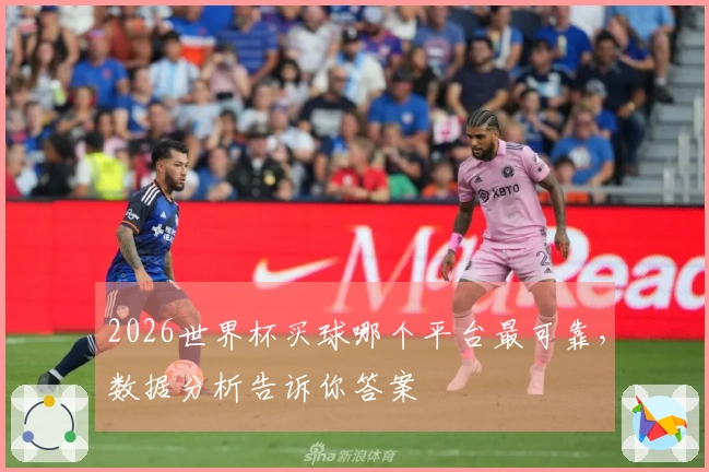 2026世界杯买球哪个平台最可靠，数据分析告诉你答案
